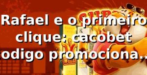 Rafael e o primeiro clique: cacobet codigo promocional na plataforma 🎲