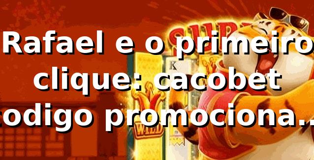 Rafael e o primeiro clique: cacobet codigo promocional na plataforma 🎲