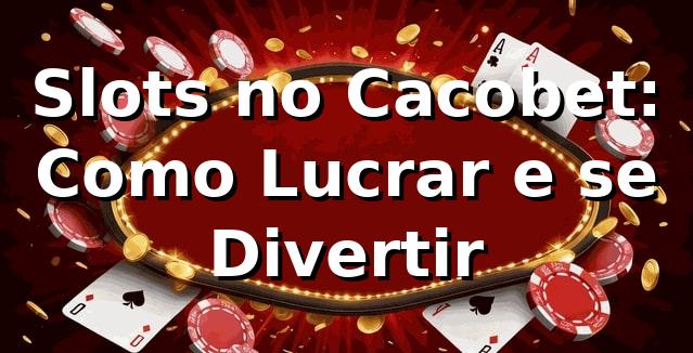Slots no Cacobet: Como Lucrar e se Divertir 🎰